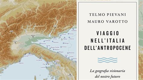 Viaggio Nell Italia Dellantropocene Di Telmo Pievani Mauro Varotto