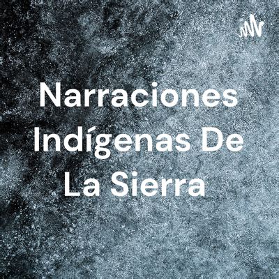 Narraciones Ind Genas De La Sierra A Podcast On Spotify For Podcasters