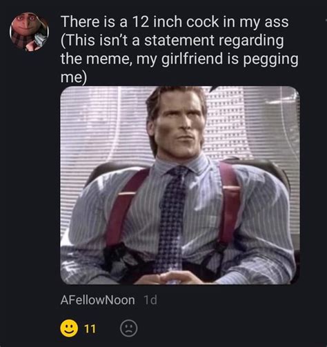 There Is A 12 Inch Cock In My Ass This Isn T A Statement Regarding He Meme My Girlfriend Is