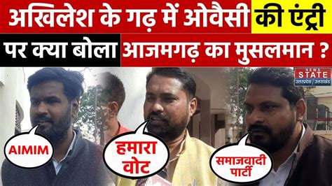 Asaduddin Owaisi Vs Akhilesh Yadav लोकसभा चुनाव में आजमगढ़ का मुसलमान