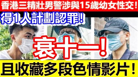 衰十一香港三精壯男警涉與15歲幼女性交且收藏多段色情影片得1人計劃認罪CC字幕Podcast日更頻道 YouTube