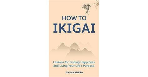 How To Ikigai Lessons For Finding Happiness And Living Your Life S Purpose By Tim Tamashiro