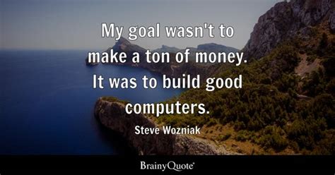 Steve Wozniak - My goal wasn't to make a ton of money. It...