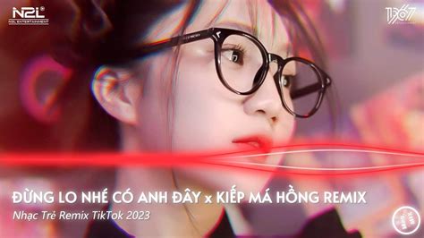 NẾU MAI SAU ANH VÀ EM CÓ GIÀ REMIX TIKTOK ĐỪNG LO NHÉ CÓ ANH ĐÂY KIẾP MÁ HỒNG REMIX HOT