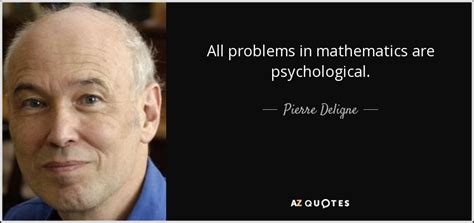 Pierre Deligne Quote All Problems In Mathematics Are Psychological