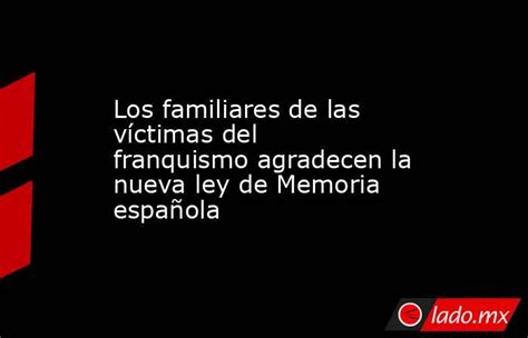 Los Familiares De Las Víctimas Del Franquismo Agradecen La Nueva Ley De Memoria Española Ladomx