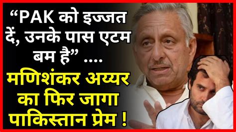 Mani Shankar Aiyar का फिर जागा पाकिस्तान प्रेम Congress Bjp