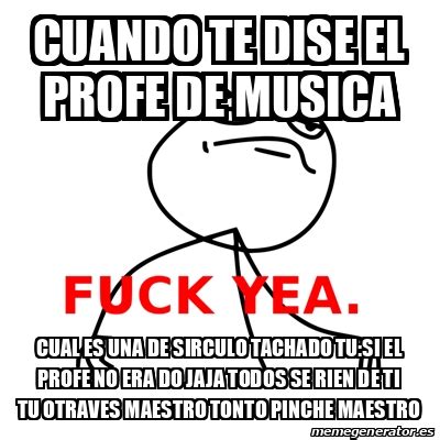 Meme Fuck Yea Cuando Te Dise El Profe De Musica Cual Es Una De