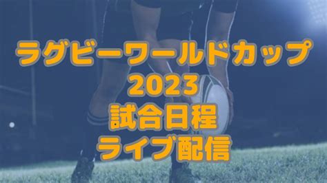 ラグビーワールドカップ2023日本代表の試合日程と生中継ライブ配信無料と地上波はどこ 配信見逃しチェック