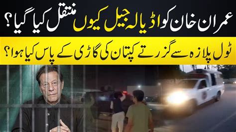 عمران خان کو اڈیالہ جیل کیوں منتقل کیا گیا ؟ٹول پلازہ سے گزرتے ہوئے