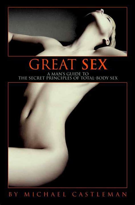 Great Sex A Man S Guide To The Secret Principles Of Total Body Sex Castleman Michael