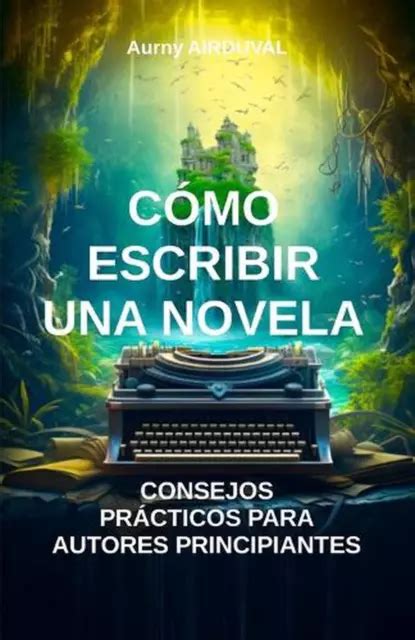 Cmo Escribir Una Novela Consejos Pr Cticos Para Autores Principiantes