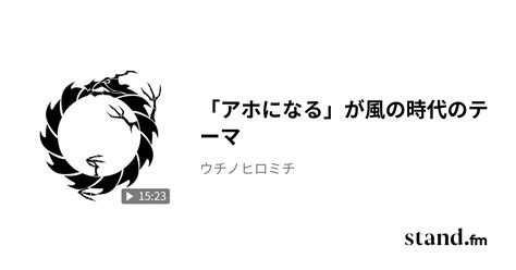 「アホになる」が風の時代のテーマ ウチノヒロミチ Stand Fm