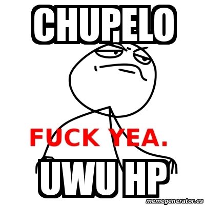 Meme Fuck Yea Chupelo Uwu Hp