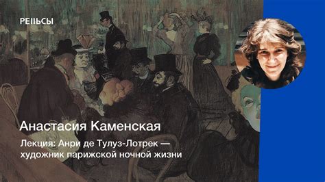 Лекция Анастасии Каменской "Анри де Тулуз-Лотрек — художник парижской ...