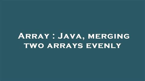 Array Java Merging Two Arrays Evenly Youtube