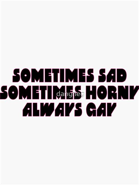 Sometimes Sad Sometimes Horny Always Gay Sticker For Sale By Danyneg Redbubble