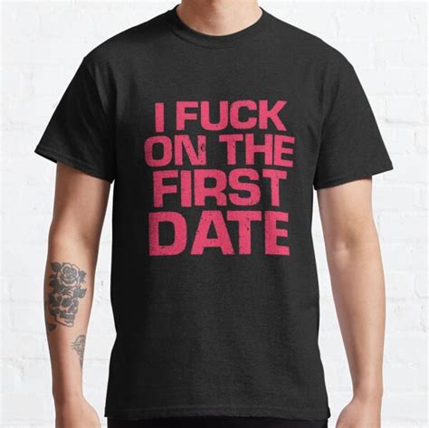 I Fuck On The First Date T Shirts Redbubble