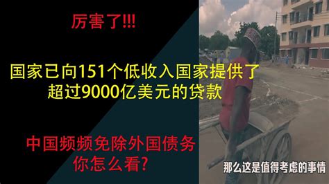 厉害了 国家已向151个低收入国家提供了超过9000亿美元的贷款 中国频频免除外国债务是有钱不给老百姓还是穷大方大家怎么看