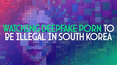 South Korea To Make Watching Deepfake Porn Illegal