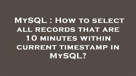 Mysql How To Select All Records That Are 10 Minutes Within Current Timestamp In Mysql Youtube