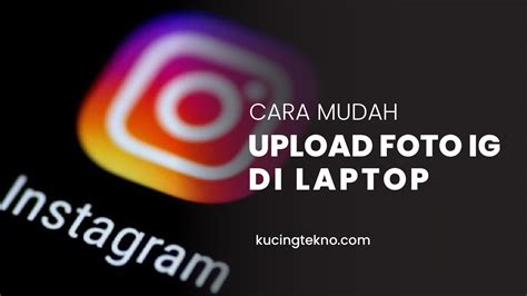 Cara Upload Foto Instagram Di Pc Dan Laptop Kucingtekno