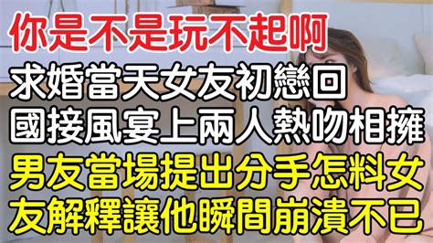 “你是不是玩不起啊！”求婚當天女友初戀回國接風宴上兩人熱吻相擁，男友當場提出分手怎料女友的解釋讓他瞬間崩潰不已！｜情感｜男閨蜜｜妻子出軌｜沉香醉夢 Youtube