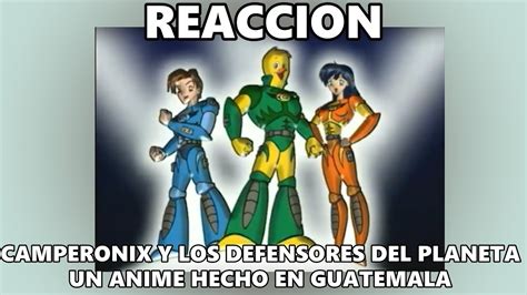 Reaccion Camperonix Defensores Del Planeta Un Anime Hecho En Guatemala