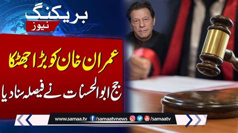 Judge Abul Hasnat S Verdict Delivers Major Blow To Imran Khan Samaa