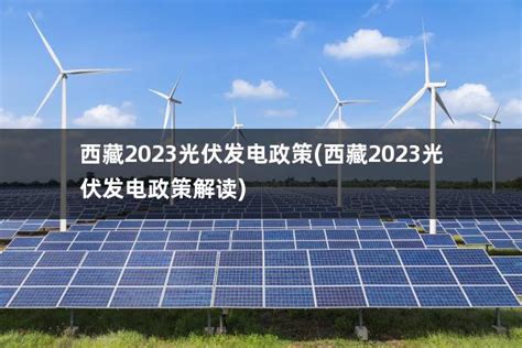 西藏2023光伏发电政策西藏2023光伏发电政策解读 太阳能光伏板