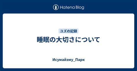 睡眠の大切さについて Исумайэму Парк