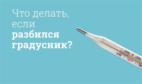 Что делать, если разбился градусник: Важные шаги и меры предосторожности