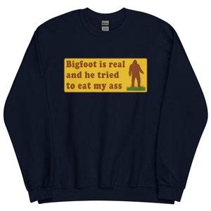 Bigfoot Is Real And He Tried To Eat My Ass Cursed Meme Oddly Specific Sasquatch Sweatshirt