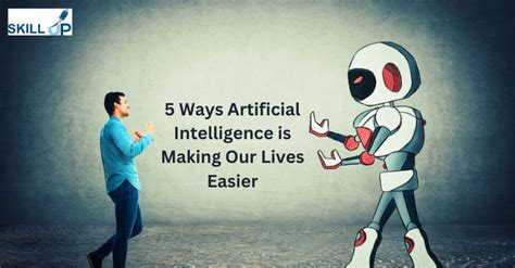 Ways Artificial Intelligence Is Making Our Lives Easier Skill Up