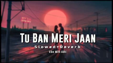 Tu Ban Meri Jaan King Slowedreverb Vibewithabhi58 Remixlofi