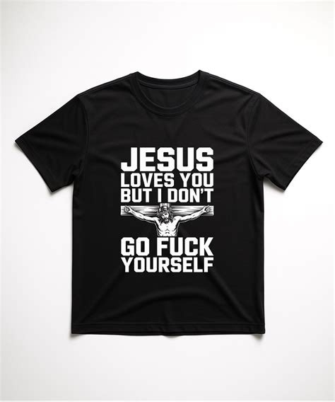Jesus Loves You But I Dont Go Fuck Yourself T Shirt Christian Faith Goods
