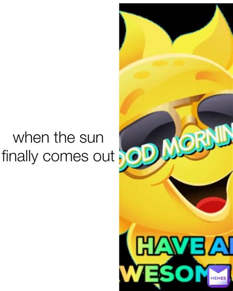 when the sun finally comes out | @riley2012123 | Memes