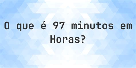 95 Minutos É Quantas Horas - Quantas horas existem em 97 minutos? - Calculatio