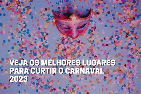 Veja Os Melhores Lugares Para Curtir O Carnaval 2023