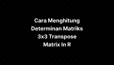 Cara Menghitung Determinan Matriks 3x3 Transpose Matrix In R Imagesee