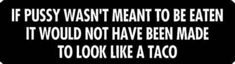 If Pussy Wasn T Meant To Be Eaten It Wouldn T Have Been Made