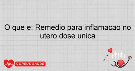Remedio De Farmacia Para Inflamação No Utero E Ovario - O Que é: Remédio Para Inflamação No útero Dose única