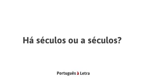 Há Séculos Ou A Séculos - Há séculos ou a séculos? | Português à Letra
