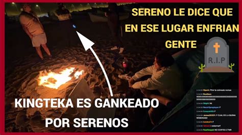 KINGTEKA ES GANKEADO POR SERENOS SERENO LE INFORMA QUE EN ESE LUGAR