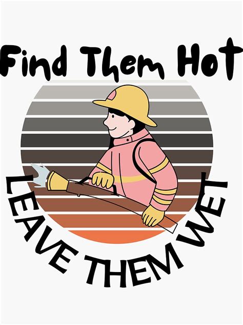 Firefighters Find Them Hot Leave Them Wet Funny Fireman Sayings Sticker For Sale By