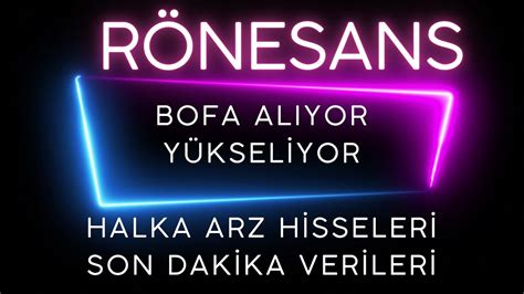 RÖNESANS BOFA ALIMA GEÇTİ HALKA ARZ HİSSELERİ SON DAKİKA VERİLERİ