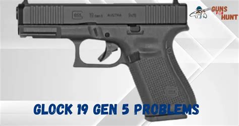 Glock 19 Gen 5 Problems And Their Solutions Guns For Hunt