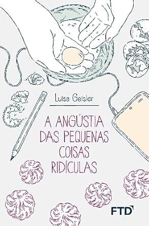 A Angústia Das Pequenas Coisas Ridículas - A Angústia das Pequenas Coisas Ridículas : Geisler, Luisa: Amazon.com ...