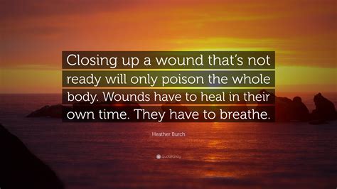 Heather Burch Quote: “Closing up a wound that’s not ready will only