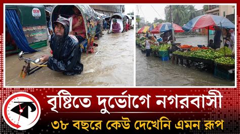 ৩৮ বছরে বৃষ্টির এমন রূপ দেখেনি চট্টগ্রাম Rain Update Chittagong